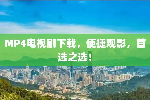 MP4電視劇下載，便捷觀影，首選之選！